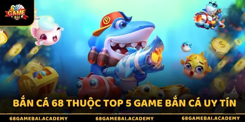 Bắn cá 68 thuộc top 5 game bắn cá uy tín