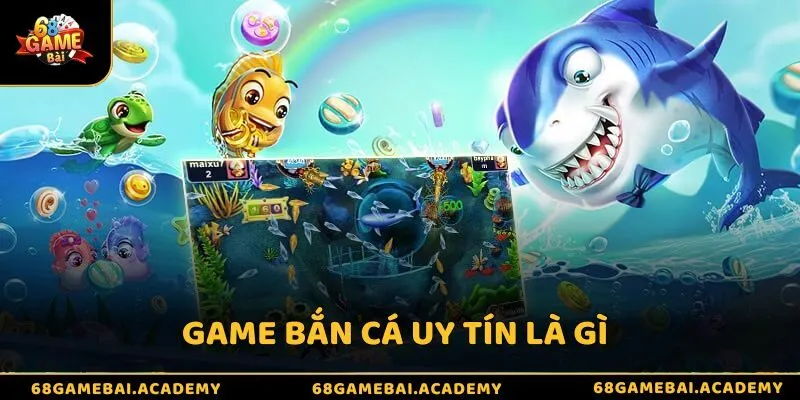 Game bắn cá uy tín là gì